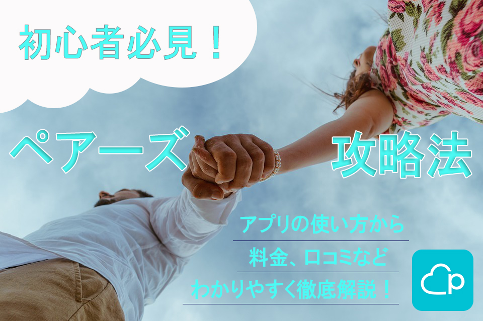 利用率No.1のペアーズ！初心者必見の使い方から、料金、攻略法など一気に解説！